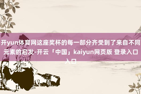 开yun体育网这座奖杯的每一部分齐受到了来自不同元素的启发-开云「中国」kaiyun网页版 登录入口