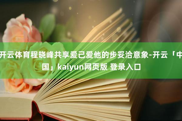 开云体育程晓峰共享爱己爱他的步妥洽意象-开云「中国」kaiyun网页版 登录入口
