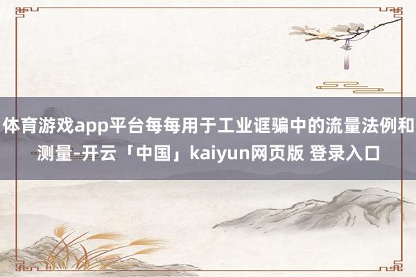 体育游戏app平台每每用于工业诓骗中的流量法例和测量-开云「中国」kaiyun网页版 登录入口