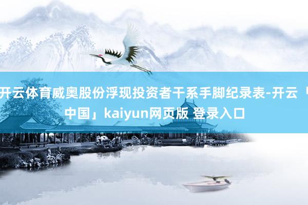 开云体育威奥股份浮现投资者干系手脚纪录表-开云「中国」kaiyun网页版 登录入口