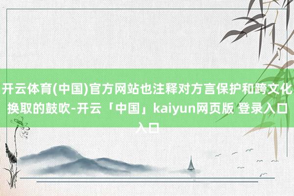开云体育(中国)官方网站也注释对方言保护和跨文化换取的鼓吹-开云「中国」kaiyun网页版 登录入口