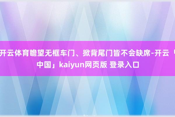 开云体育瞻望无框车门、掀背尾门皆不会缺席-开云「中国」kaiyun网页版 登录入口