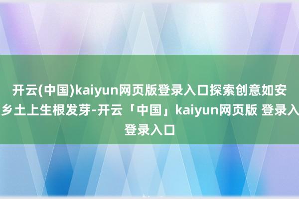 开云(中国)kaiyun网页版登录入口探索创意如安在乡土上生根发芽-开云「中国」kaiyun网页版 登录入口