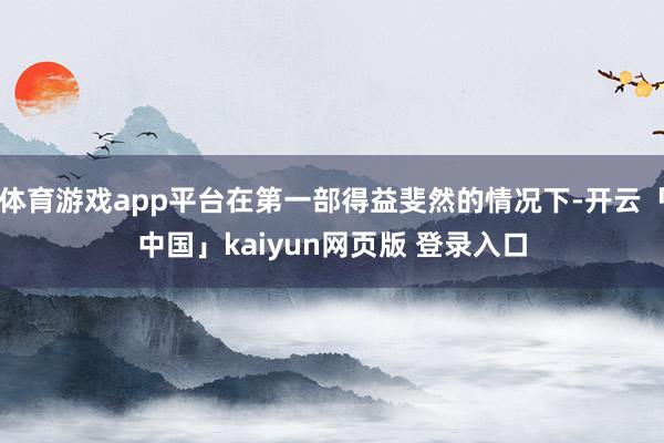 体育游戏app平台在第一部得益斐然的情况下-开云「中国」kaiyun网页版 登录入口