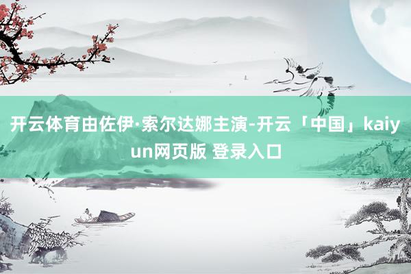 开云体育由佐伊·索尔达娜主演-开云「中国」kaiyun网页版 登录入口