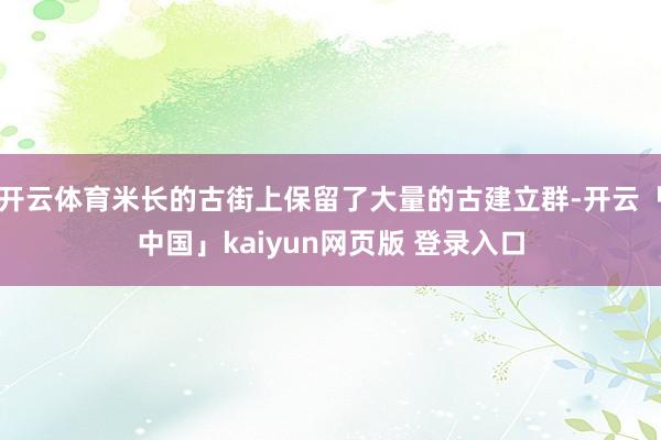 开云体育米长的古街上保留了大量的古建立群-开云「中国」kaiyun网页版 登录入口