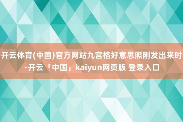 开云体育(中国)官方网站九宫格好意思照刚发出来时-开云「中国」kaiyun网页版 登录入口