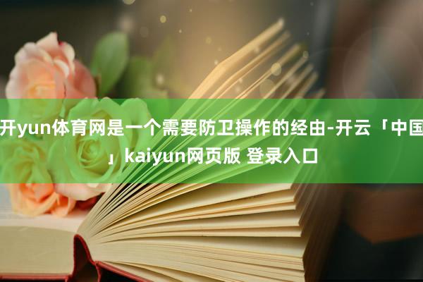 开yun体育网是一个需要防卫操作的经由-开云「中国」kaiyun网页版 登录入口