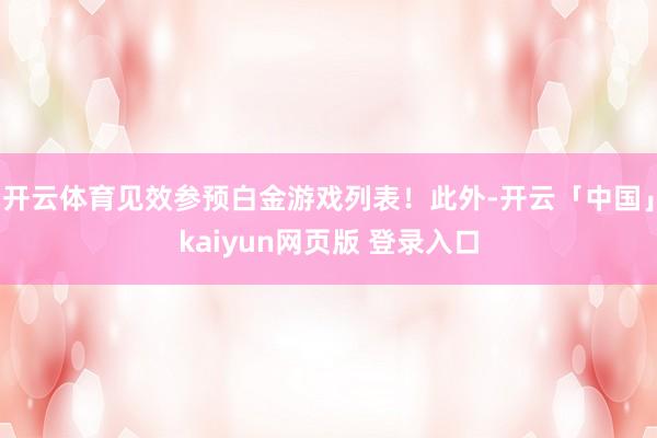 开云体育见效参预白金游戏列表！此外-开云「中国」kaiyun网页版 登录入口