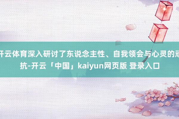开云体育深入研讨了东说念主性、自我领会与心灵的顽抗-开云「中国」kaiyun网页版 登录入口