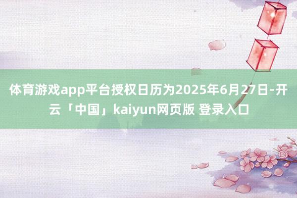 体育游戏app平台授权日历为2025年6月27日-开云「中国」kaiyun网页版 登录入口