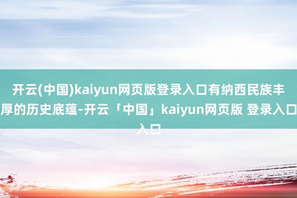 开云(中国)kaiyun网页版登录入口有纳西民族丰厚的历史底蕴-开云「中国」kaiyun网页版 登录入口