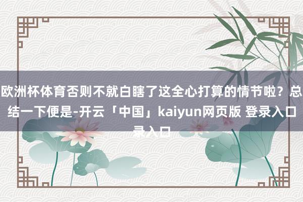 欧洲杯体育否则不就白瞎了这全心打算的情节啦？总结一下便是-开云「中国」kaiyun网页版 登录入口