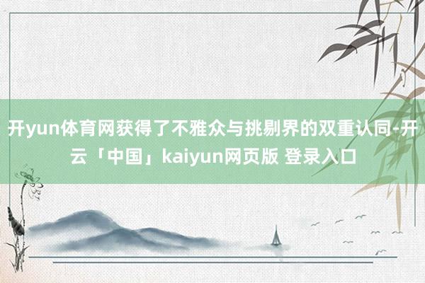开yun体育网获得了不雅众与挑剔界的双重认同-开云「中国」kaiyun网页版 登录入口