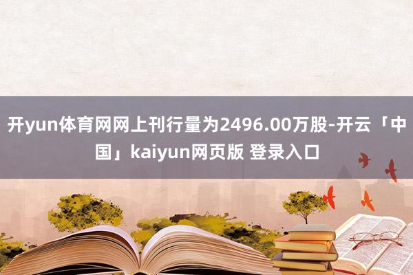 开yun体育网网上刊行量为2496.00万股-开云「中国」kaiyun网页版 登录入口
