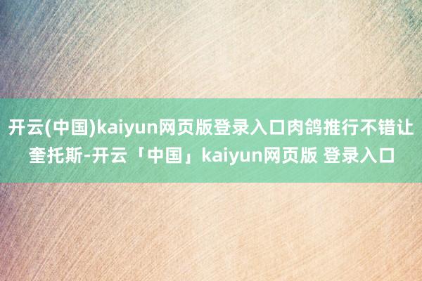 开云(中国)kaiyun网页版登录入口肉鸽推行不错让奎托斯-开云「中国」kaiyun网页版 登录入口