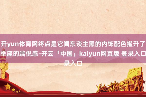 开yun体育网终点是它闻东谈主黑的内饰配色擢升了举座的端倪感-开云「中国」kaiyun网页版 登录入口