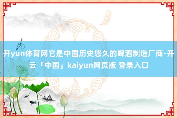 开yun体育网它是中国历史悠久的啤酒制造厂商-开云「中国」kaiyun网页版 登录入口