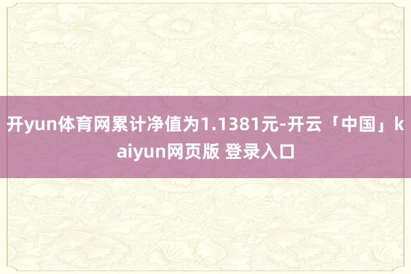 开yun体育网累计净值为1.1381元-开云「中国」kaiyun网页版 登录入口