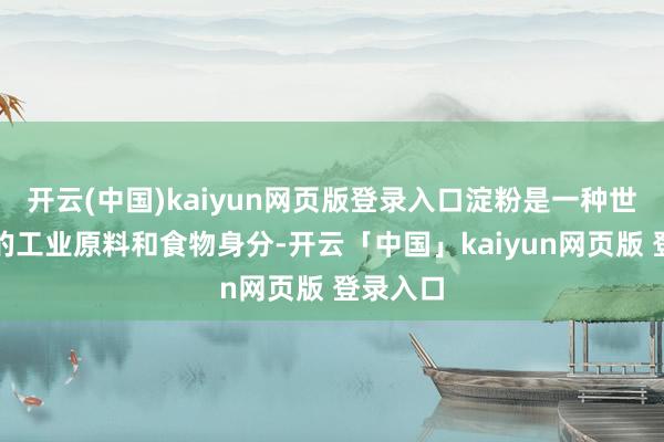 开云(中国)kaiyun网页版登录入口淀粉是一种世俗使用的工业原料和食物身分-开云「中国」kaiyun网页版 登录入口