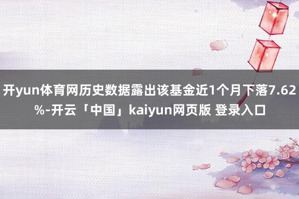 开yun体育网历史数据露出该基金近1个月下落7.62%-开云「中国」kaiyun网页版 登录入口