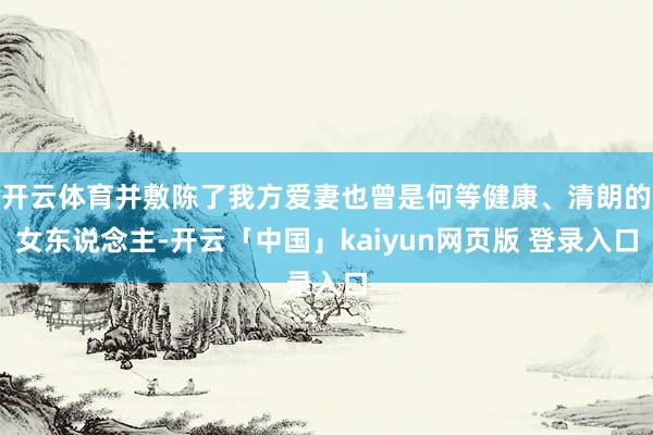 开云体育并敷陈了我方爱妻也曾是何等健康、清朗的女东说念主-开云「中国」kaiyun网页版 登录入口