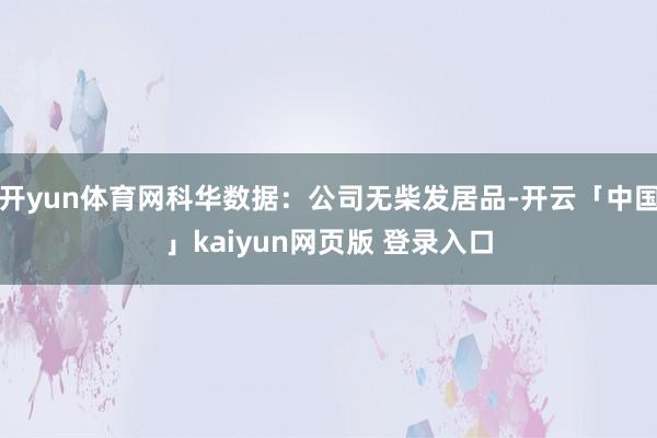 开yun体育网科华数据：公司无柴发居品-开云「中国」kaiyun网页版 登录入口