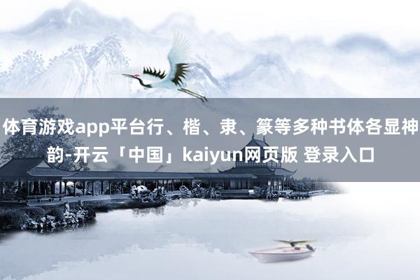 体育游戏app平台行、楷、隶、篆等多种书体各显神韵-开云「中国」kaiyun网页版 登录入口