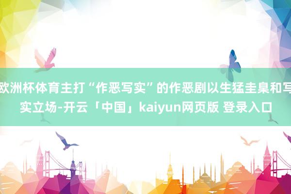欧洲杯体育主打“作恶写实”的作恶剧以生猛圭臬和写实立场-开云「中国」kaiyun网页版 登录入口