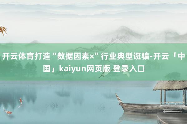 开云体育打造“数据因素×”行业典型诳骗-开云「中国」kaiyun网页版 登录入口