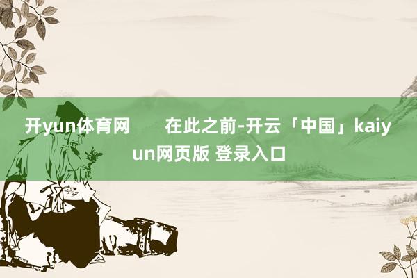 开yun体育网       在此之前-开云「中国」kaiyun网页版 登录入口