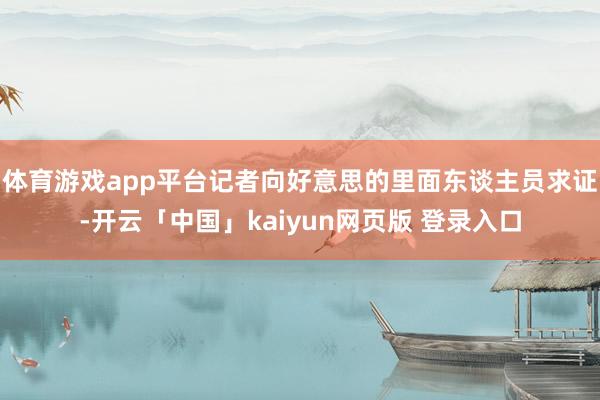 体育游戏app平台记者向好意思的里面东谈主员求证-开云「中国」kaiyun网页版 登录入口