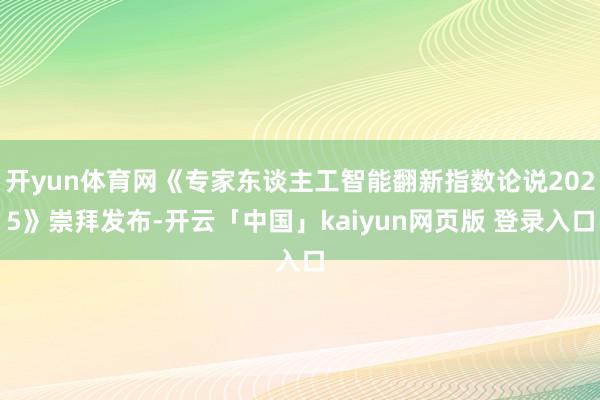 开yun体育网《专家东谈主工智能翻新指数论说2025》崇拜发布-开云「中国」kaiyun网页版 登录入口