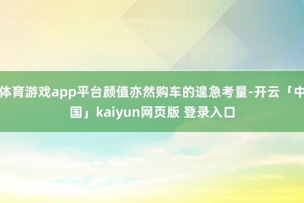 体育游戏app平台颜值亦然购车的遑急考量-开云「中国」kaiyun网页版 登录入口