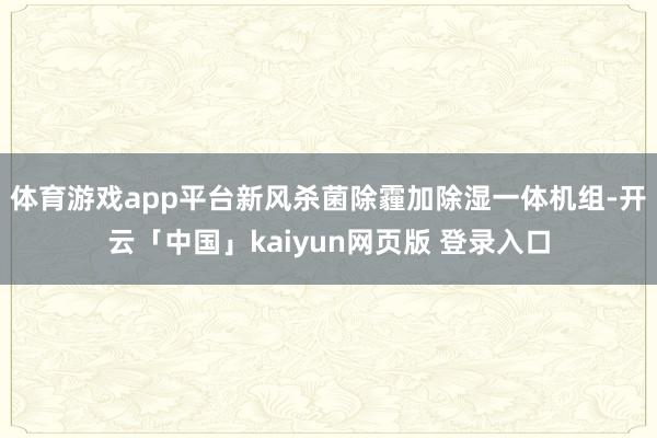 体育游戏app平台新风杀菌除霾加除湿一体机组-开云「中国」kaiyun网页版 登录入口