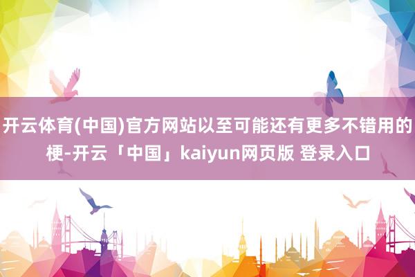 开云体育(中国)官方网站以至可能还有更多不错用的梗-开云「中国」kaiyun网页版 登录入口