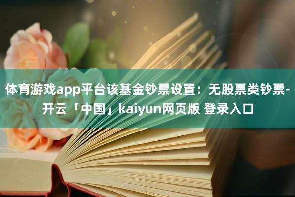 体育游戏app平台该基金钞票设置：无股票类钞票-开云「中国」kaiyun网页版 登录入口