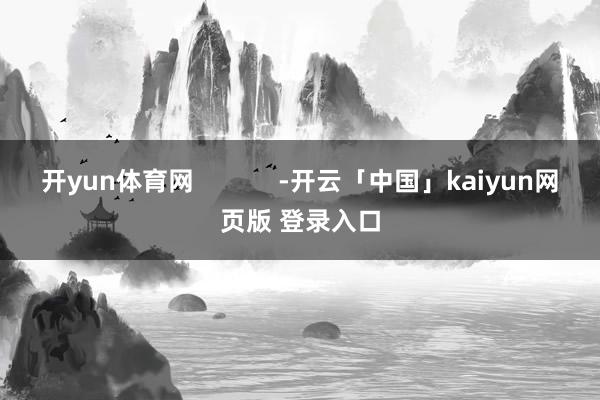 开yun体育网            -开云「中国」kaiyun网页版 登录入口