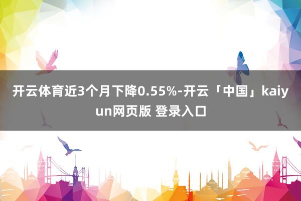 开云体育近3个月下降0.55%-开云「中国」kaiyun网页版 登录入口