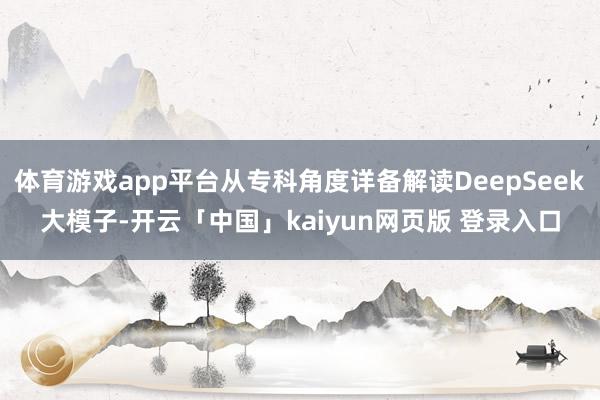 体育游戏app平台从专科角度详备解读DeepSeek大模子-开云「中国」kaiyun网页版 登录入口