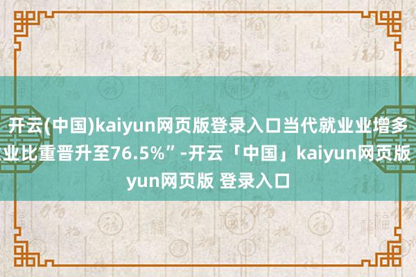 开云(中国)kaiyun网页版登录入口当代就业业增多值占就业业比重晋升至76.5%”-开云「中国」kaiyun网页版 登录入口