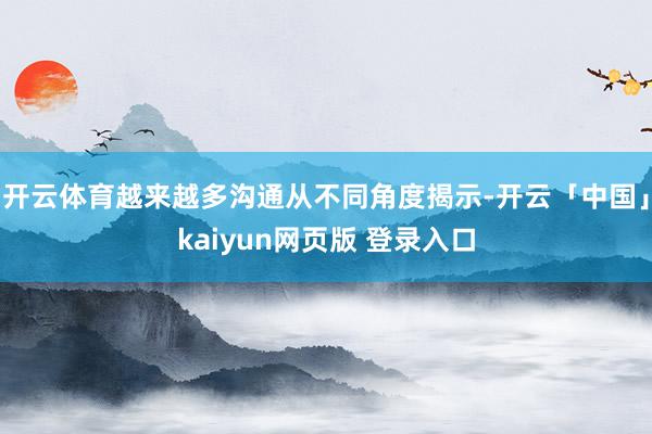 开云体育越来越多沟通从不同角度揭示-开云「中国」kaiyun网页版 登录入口