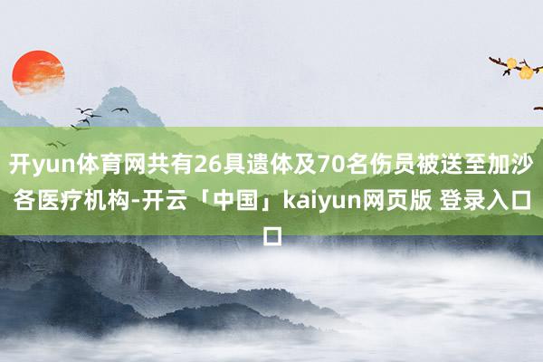 开yun体育网共有26具遗体及70名伤员被送至加沙各医疗机构-开云「中国」kaiyun网页版 登录入口
