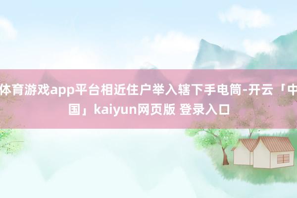 体育游戏app平台相近住户举入辖下手电筒-开云「中国」kaiyun网页版 登录入口