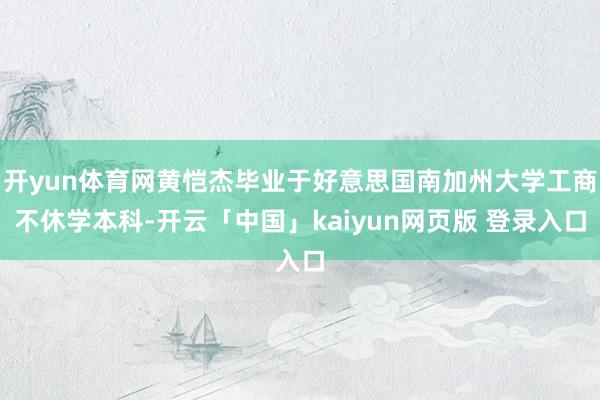 开yun体育网黄恺杰毕业于好意思国南加州大学工商不休学本科-开云「中国」kaiyun网页版 登录入口