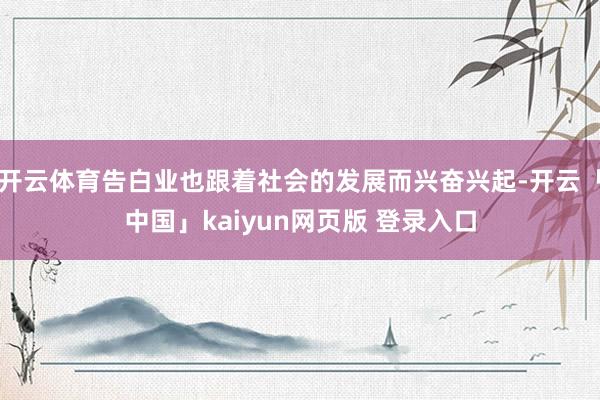 开云体育告白业也跟着社会的发展而兴奋兴起-开云「中国」kaiyun网页版 登录入口