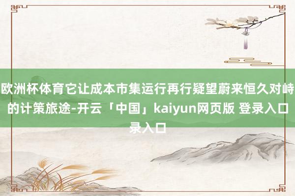 欧洲杯体育它让成本市集运行再行疑望蔚来恒久对峙的计策旅途-开云「中国」kaiyun网页版 登录入口