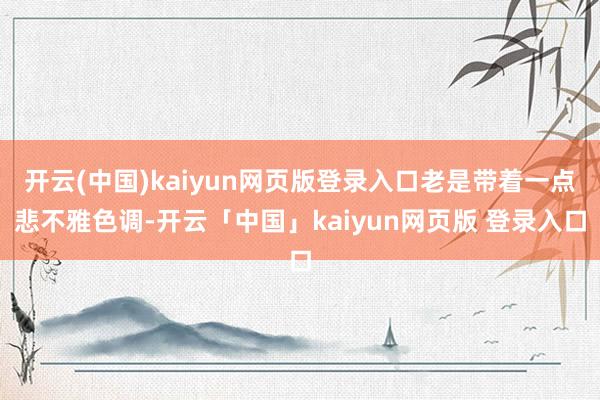 开云(中国)kaiyun网页版登录入口老是带着一点悲不雅色调-开云「中国」kaiyun网页版 登录入口
