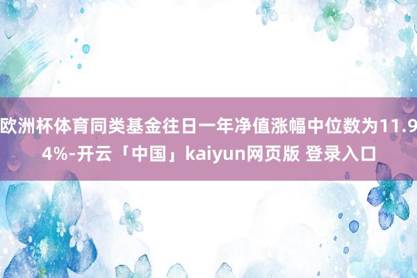 欧洲杯体育同类基金往日一年净值涨幅中位数为11.94%-开云「中国」kaiyun网页版 登录入口