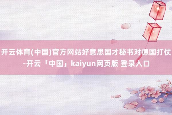 开云体育(中国)官方网站好意思国才秘书对德国打仗-开云「中国」kaiyun网页版 登录入口